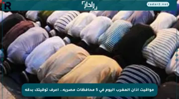 مواقيت أذان المغرب اليوم في 5 محافظات مصرية.. اعرف توقيتك بدقة